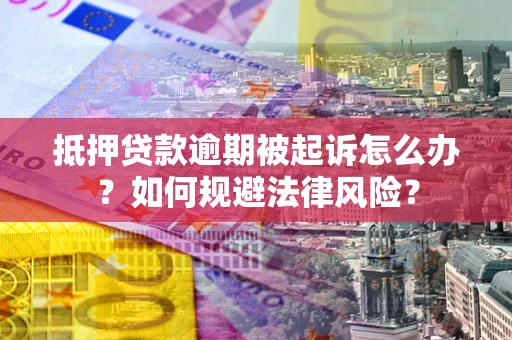 济南抵押贷款逾期被起诉怎么办？如何规避法律风险？