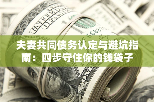 济南夫妻共同债务认定与避坑指南：四步守住你的钱袋子