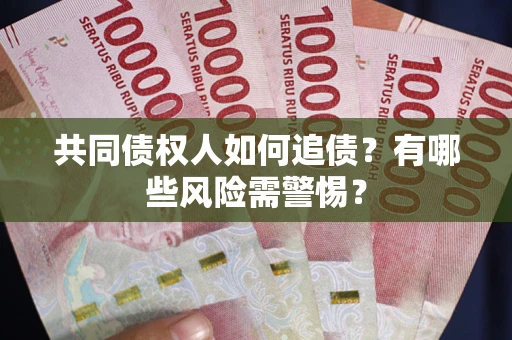 济南共同债权人如何追债？有哪些风险需警惕？