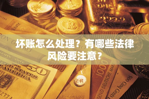 济南坏账怎么处理？有哪些法律风险要注意？