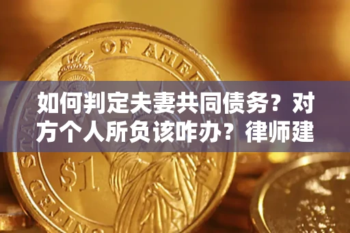 济南如何判定夫妻共同债务？对方个人所负该咋办？律师建议