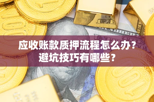 济南应收账款质押流程怎么办？避坑技巧有哪些？