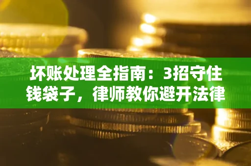 济南坏账处理全指南：3招守住钱袋子，律师教你避开法律雷区