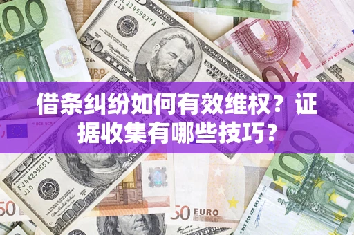 济南借条纠纷如何有效维权？证据收集有哪些技巧？