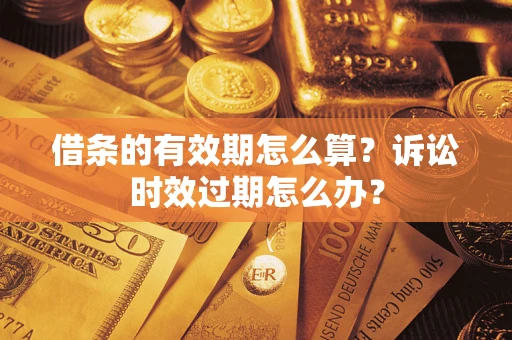 济南借条的有效期怎么算？诉讼时效过期怎么办？