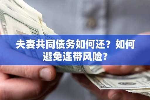 济南夫妻共同债务如何还？如何避免连带风险？