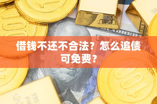 济南借钱不还不合法？怎么追债可免费？