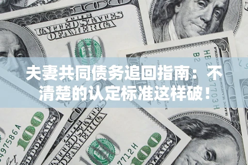 济南夫妻共同债务追回指南：不清楚的认定标准这样破！