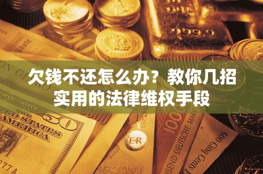 济南欠钱不还怎么办？教你几招实用的法律维权手段