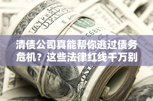 济南清债公司真能帮你逃过债务危机？这些法律红线千万别踩