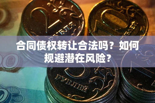 济南合同债权转让合法吗?如何规避潜在风险? 济南合同债权转让合法吗?如何规避潜在风险?