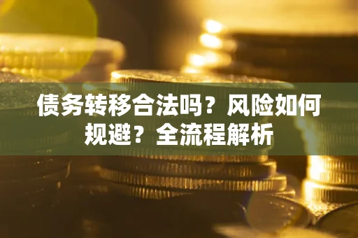 济南债务转移合法吗？风险如何规避？全流程解析