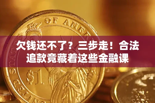 济南欠钱还不了？三步走！合法追款竟藏着这些金融课