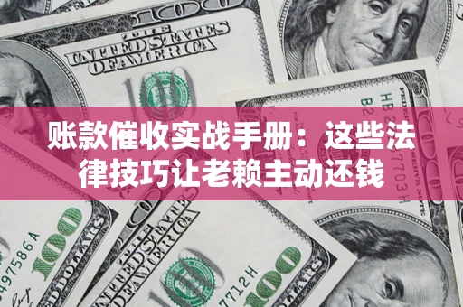 济南账款催收实战手册：这些法律技巧让老赖主动还钱