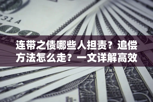 济南连带之债哪些人担责？追偿方法怎么走？一文详解高效维权流程