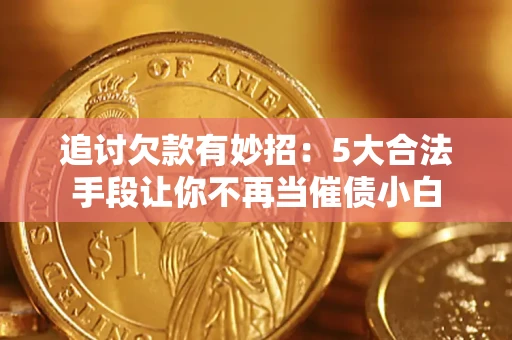 济南追讨欠款有妙招：5大合法手段让你不再当催债小白