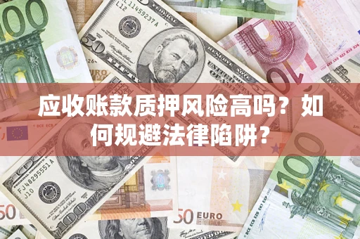 济南应收账款质押风险高吗？如何规避法律陷阱？