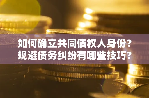 济南如何确立共同债权人身份？规避债务纠纷有哪些技巧？