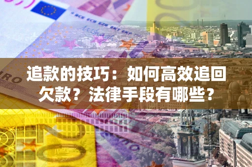 济南追款的技巧：如何高效追回欠款？法律手段有哪些？
