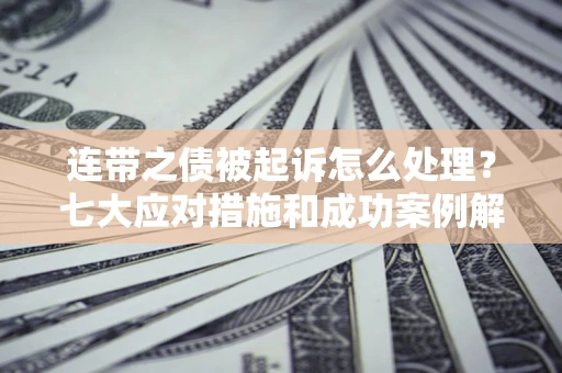 济南连带之债被起诉怎么处理？七大应对措施和成功案例解析