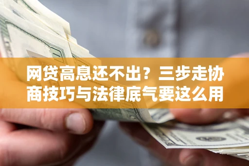 济南网贷高息还不出？三步走协商技巧与法律底气要这么用