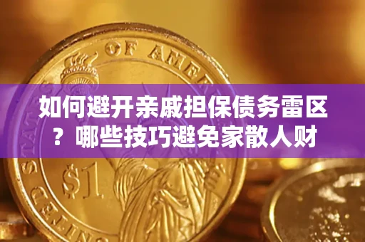 济南如何避开亲戚担保债务雷区？哪些技巧避免家散人财