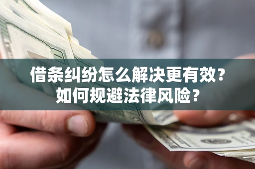 济南借条纠纷怎么解决更有效？如何规避法律风险？