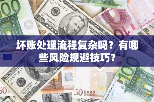 济南坏账处理流程复杂吗？有哪些风险规避技巧？