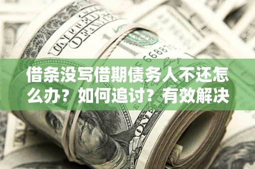 济南借条没写借期债务人不还怎么办？如何追讨？有效解决方案！