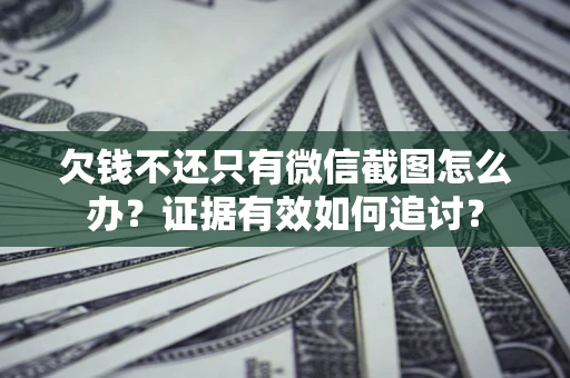 济南欠钱不还只有微信截图怎么办？证据有效如何追讨？