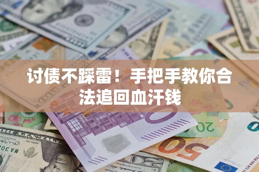 济南讨债不踩雷！手把手教你合法追回血汗钱
