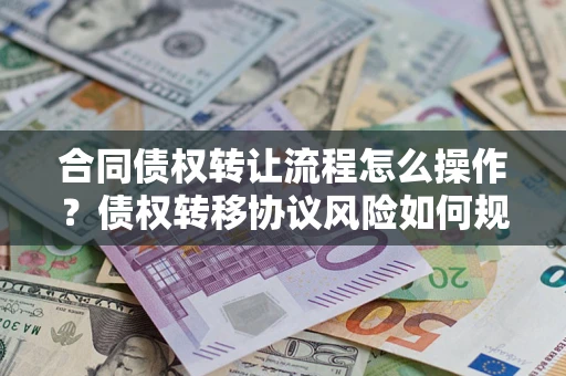 济南合同债权转让流程怎么操作？债权转移协议风险如何规避？