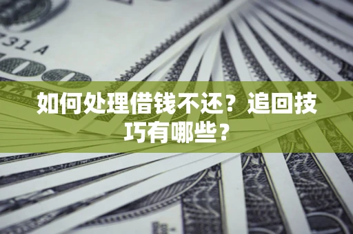 济南如何处理借钱不还？追回技巧有哪些？