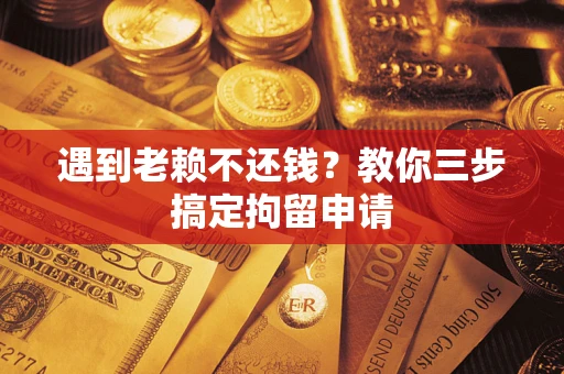 济南遇到老赖不还钱？教你三步搞定拘留申请