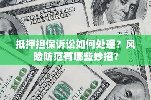 济南抵押担保诉讼如何处理？风险防范有哪些妙招？