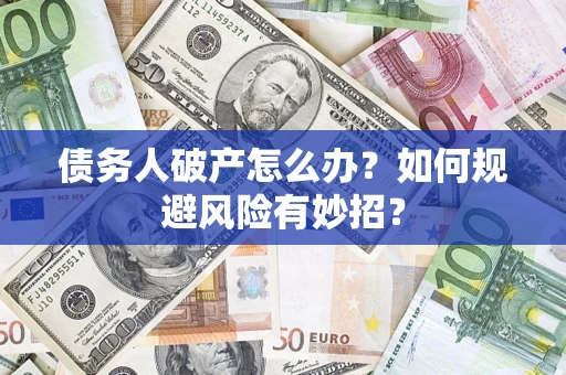 济南债务人破产怎么办？如何规避风险有妙招？