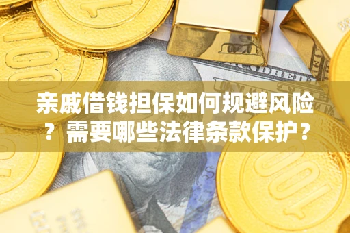济南亲戚借钱担保如何规避风险？需要哪些法律条款保护？
