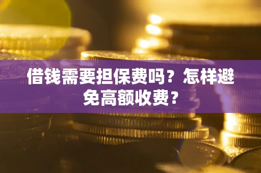 济南借钱需要担保费吗？怎样避免高额收费？