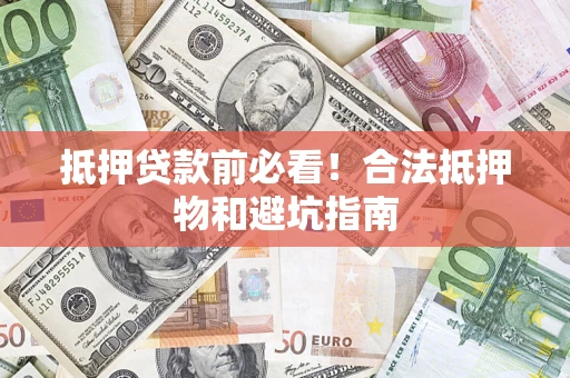 济南抵押贷款前必看！合法抵押物和避坑指南