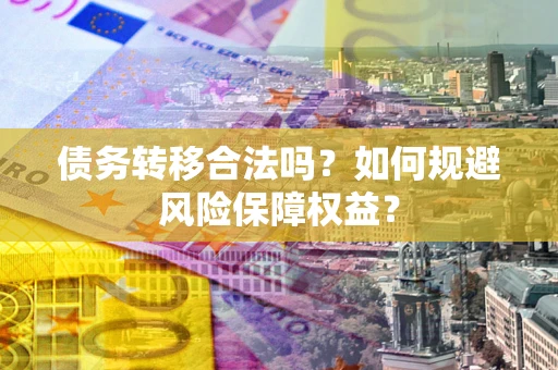 济南债务转移合法吗？如何规避风险保障权益？