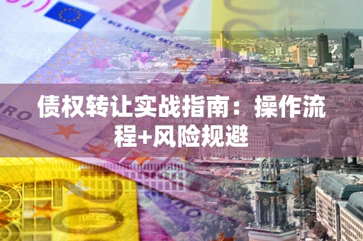 济南债权转让实战指南：操作流程+风险规避