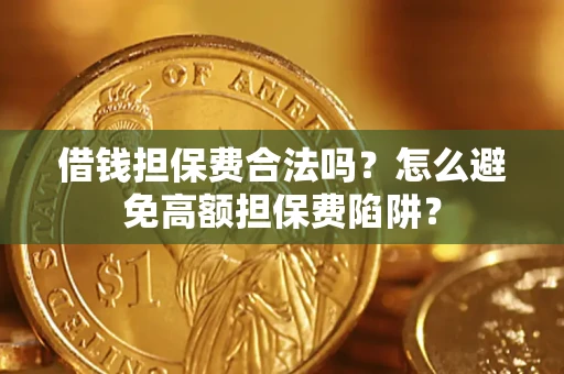 济南借钱担保费合法吗？怎么避免高额担保费陷阱？