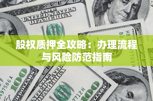 济南股权质押全攻略：办理流程与风险防范指南