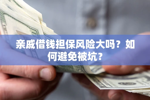 济南亲戚借钱担保风险大吗？如何避免被坑？