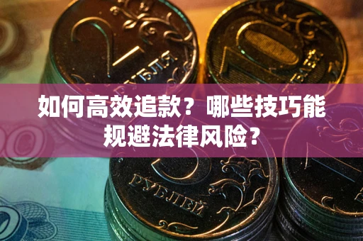 济南如何高效追款？哪些技巧能规避法律风险？