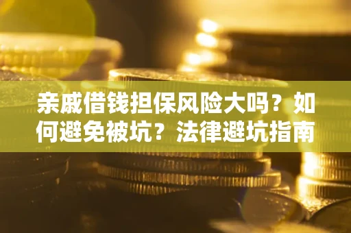 济南亲戚借钱担保风险大吗？如何避免被坑？法律避坑指南