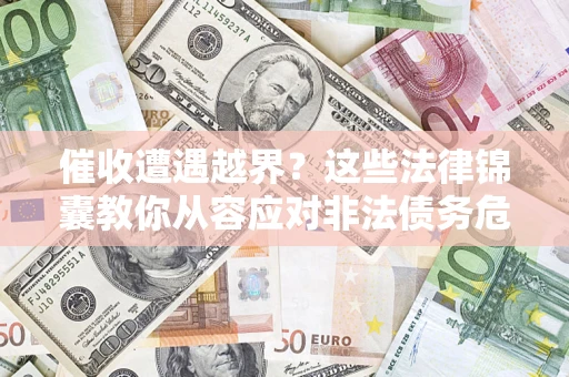 济南催收遭遇越界？这些法律锦囊教你从容应对非法债务危机