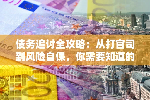 济南债务追讨全攻略：从打官司到风险自保，你需要知道的法律智慧