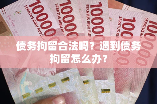 济南债务拘留合法吗？遇到债务拘留怎么办？