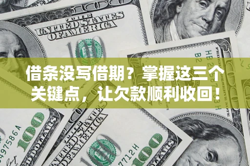 济南借条没写借期？掌握这三个关键点，让欠款顺利收回！
